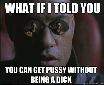 What if I told you you can get pussy without being a dick  Morpheus SC