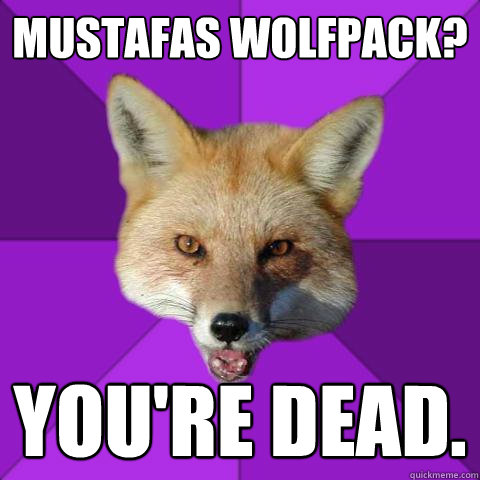 Mustafas Wolfpack?  You're Dead.  Forensics Fox