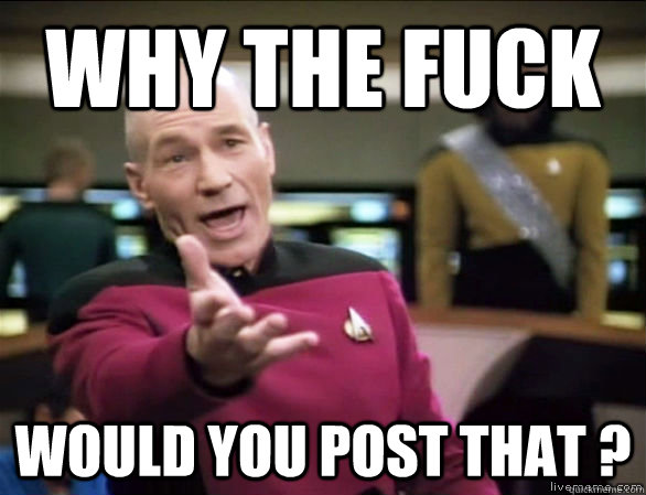 why the fuck Would you post that ?  Annoyed Picard HD