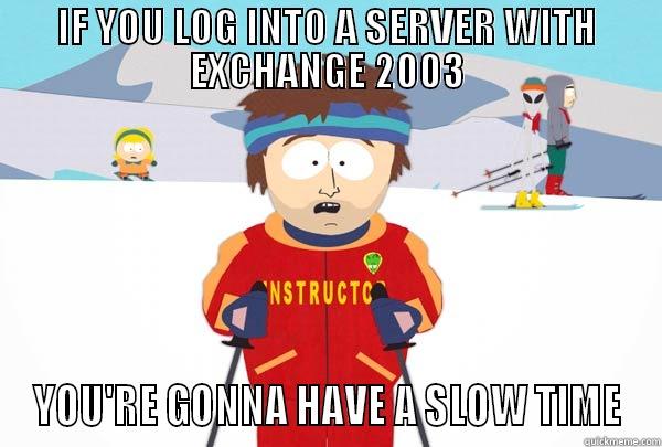 IF YOU LOG INTO A SERVER WITH EXCHANGE 2003 YOU'RE GONNA HAVE A SLOW TIME Super Cool Ski Instructor