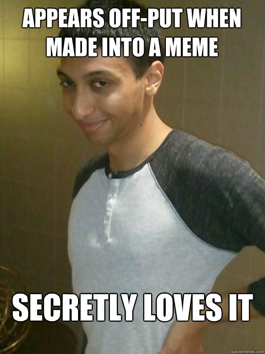 Appears off-put when made into a meme secretly loves it - Appears off-put when made into a meme secretly loves it  scumbag adeel