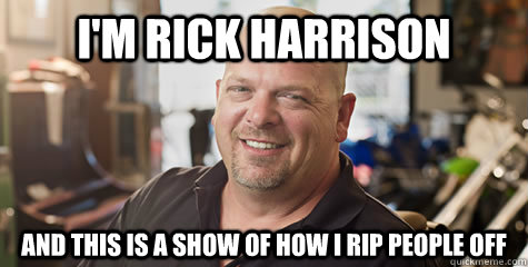 I'm Rick harrison And this is a show of how I rip people off  Rick Harrison