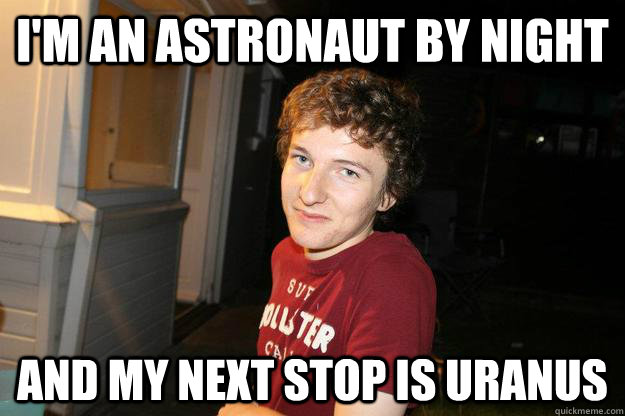 i'm an astronaut by night and my next stop is uranus  