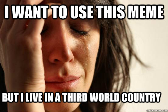 I want to use this meme But I live in a third world country  First World Problems