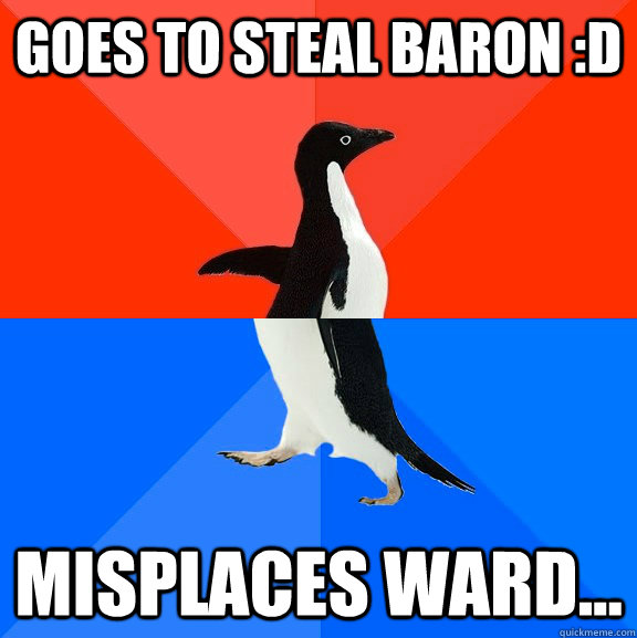 Goes to steal baron :D misplaces ward...  Socially Awesome Awkward Penguin