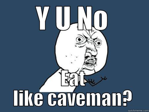 Y U NO EAT LIKE CAVEMAN? Y U No