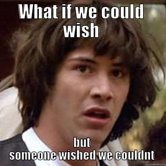 WHAT IF WE COULD WISH BUT SOMEONE WISHED WE COULDNT conspiracy keanu