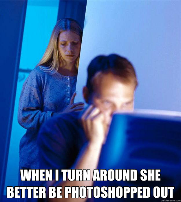  when i turn around she better be photoshopped out  Redditors Wife
