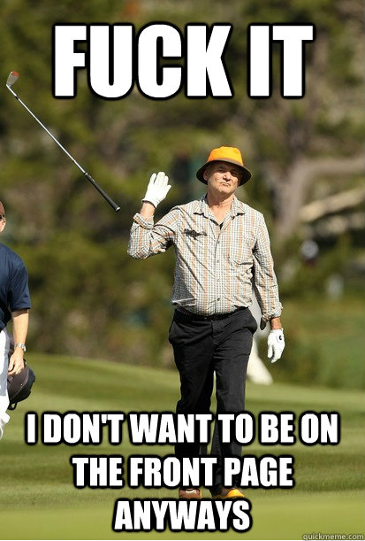 fuck it i don't want to be on the front page anyways  Golf Frustration