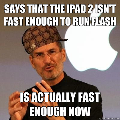 says that the ipad 2 isn't fast enough to run flash is actually fast enough now  Scumbag Steve Jobs