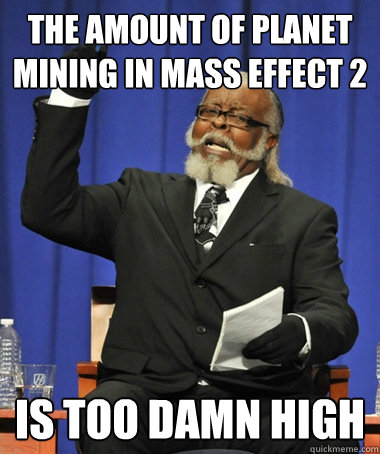 The amount of planet mining in mass effect 2 is too damn high  Jimmy McMillan