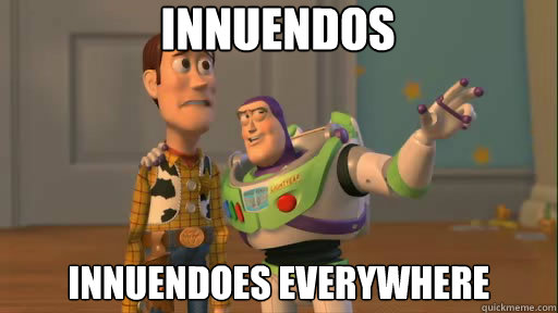 Innuendos Innuendoes everywhere  Everywhere