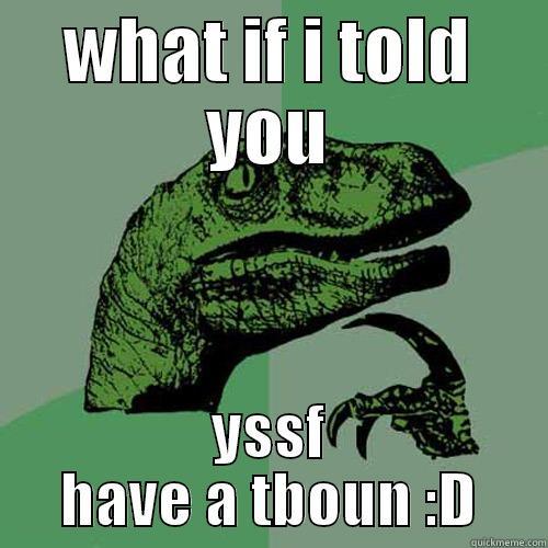 WHAT IF I TOLD YOU YSSF HAVE A TBOUN :D Philosoraptor