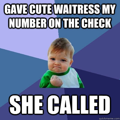 Gave cute waitress my number on the check She called  Success Kid