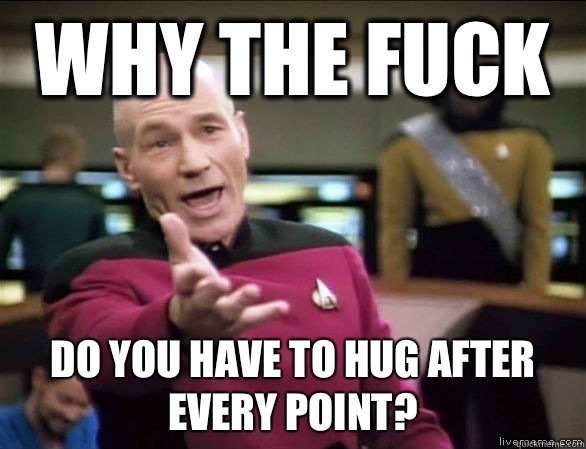 Why the fuck Do you have to hug after every point?  Annoyed Picard HD