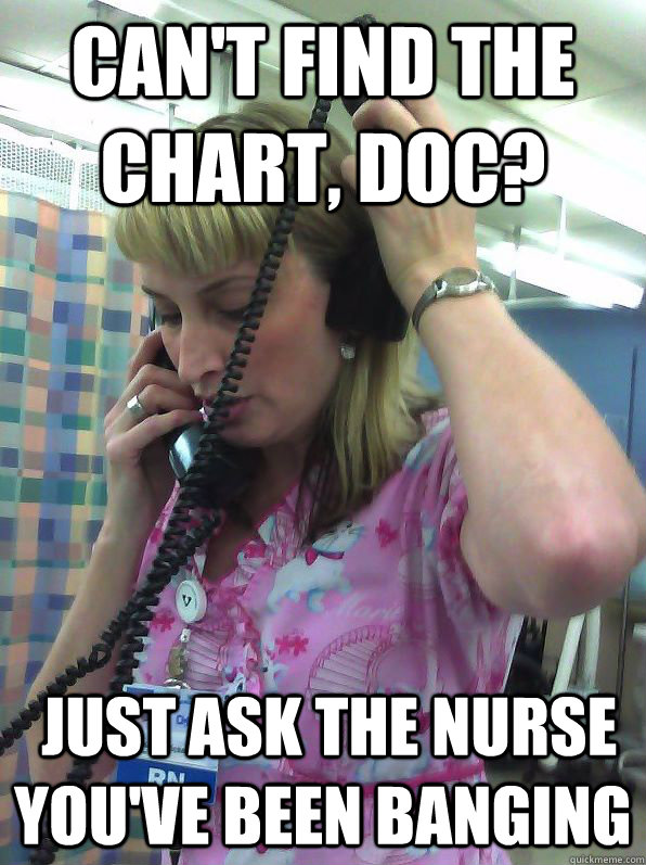Can't find the chart, doc?  just ask the nurse you've been banging  Not Helpful Nurse