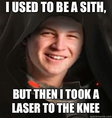 I used to be a sith, But then I took a laser to the knee - I used to be a sith, But then I took a laser to the knee  Sith Academy Freshman