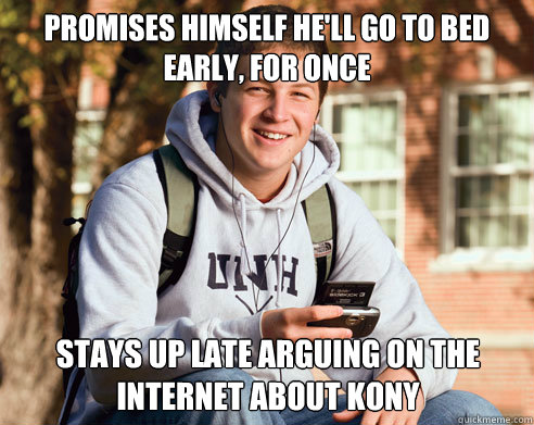 Promises himself he'll go to bed early, for once Stays up late arguing on the internet about Kony  College Freshman