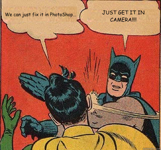 We can just fix it in PhotoShop... JUST GET IT IN 
CAMERA!!!! - We can just fix it in PhotoShop... JUST GET IT IN 
CAMERA!!!!  Batman and Robin