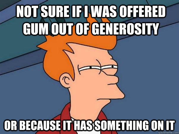 Not sure if I was offered gum out of generosity Or because it has something on it - Not sure if I was offered gum out of generosity Or because it has something on it  Misc