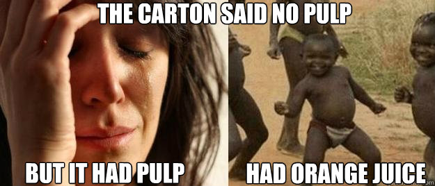 The carton said no Pulp But It Had Pulp Had Orange Juice  First World Problems  Third World Success