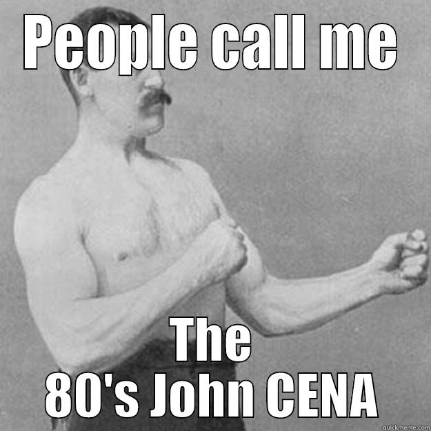 PEOPLE CALL ME THE 80'S JOHN CENA overly manly man
