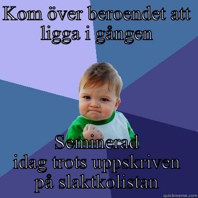 KOM ÖVER BEROENDET ATT LIGGA I GÅNGEN SEMINERAD IDAG TROTS UPPSKRIVEN PÅ SLAKTKOLISTAN Success Kid