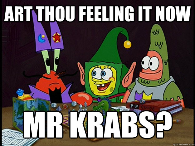 Art thou feeling it now Mr Krabs?  