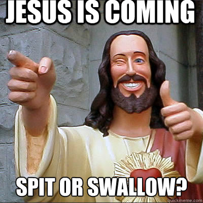 JESUS IS COMING spit or swallow?  