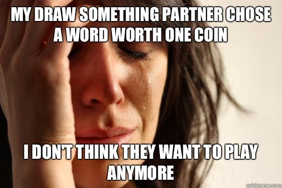My Draw Something partner chose a word worth one coin I don't think they want to play anymore  First World Problems