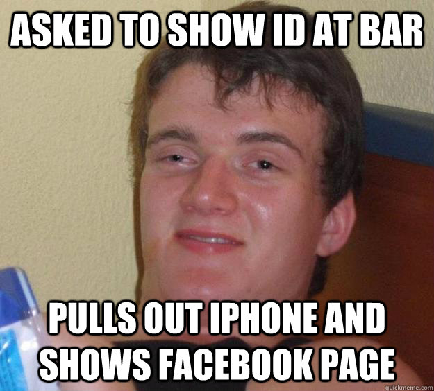 asked to show id at bar pulls out iphone and shows facebook page - asked to show id at bar pulls out iphone and shows facebook page  10 Guy