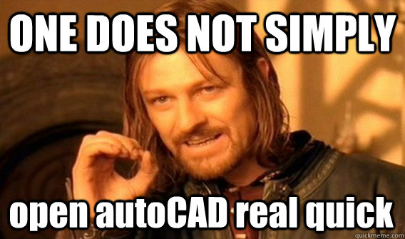 ONE DOES NOT SIMPLY open autoCAD real quick - ONE DOES NOT SIMPLY open autoCAD real quick  One Does Not Simply