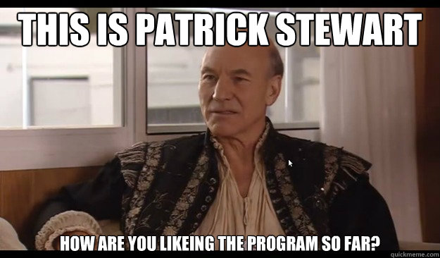 This is Patrick Stewart How are you likeing the program so far?  Patrick Stewart