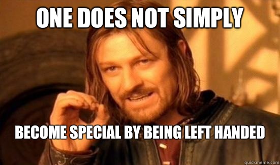 One Does Not Simply Become special by being left handed
  Boromir