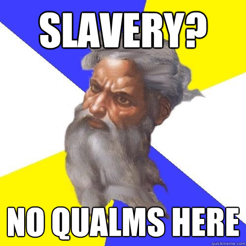 SLavery? No qualms here  Advice God