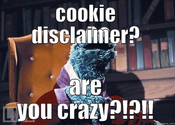 COOKIE DISCLAIMER? ARE YOU CRAZY?!?!! Cookie Monster