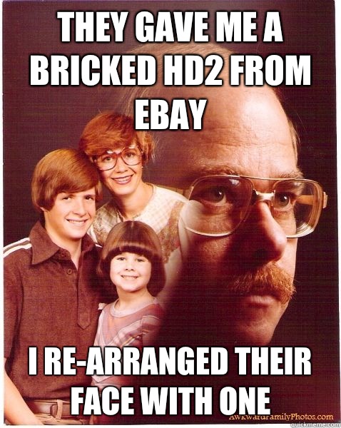 They gave me a bricked HD2 from eBay I re-arranged their face with one  Vengeance Dad