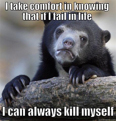 I TAKE COMFORT IN KNOWING THAT IF I FAIL IN LIFE   I CAN ALWAYS KILL MYSELF Confession Bear