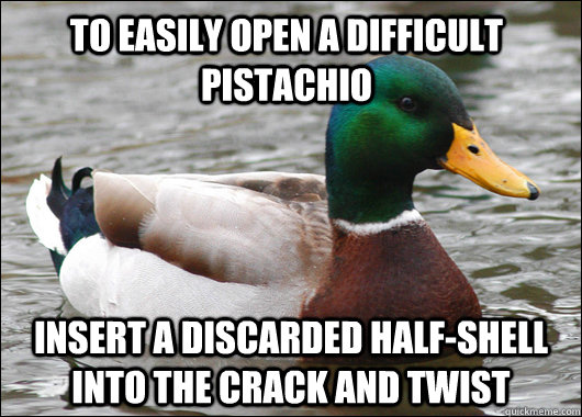To easily open a difficult pistachio insert a discarded half-shell into the crack and twist  Actual Advice Mallard