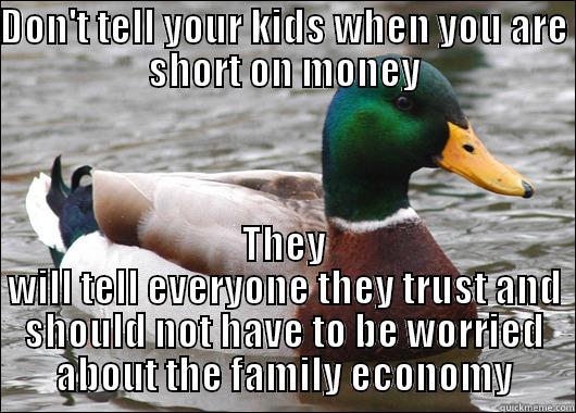 DON'T TELL YOUR KIDS WHEN YOU ARE SHORT ON MONEY THEY WILL TELL EVERYONE THEY TRUST AND SHOULD NOT HAVE TO BE WORRIED ABOUT THE FAMILY ECONOMY Actual Advice Mallard