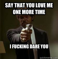 say that you love me one more time i fucking dare you   Pulp Fiction meme