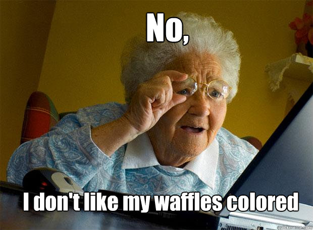 No, I don't like my waffles colored  Grandma finds the Internet