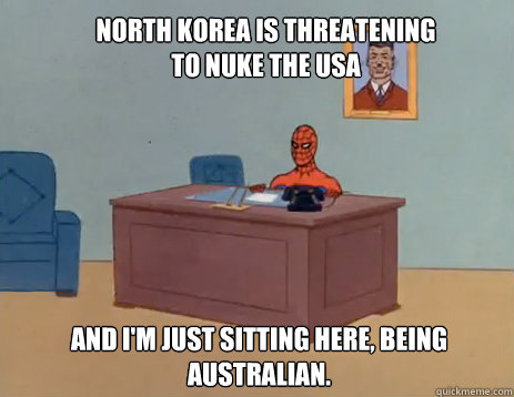 North Korea is threatening to nuke the USA And i'm just sitting here, being Australian.  masturbating spiderman
