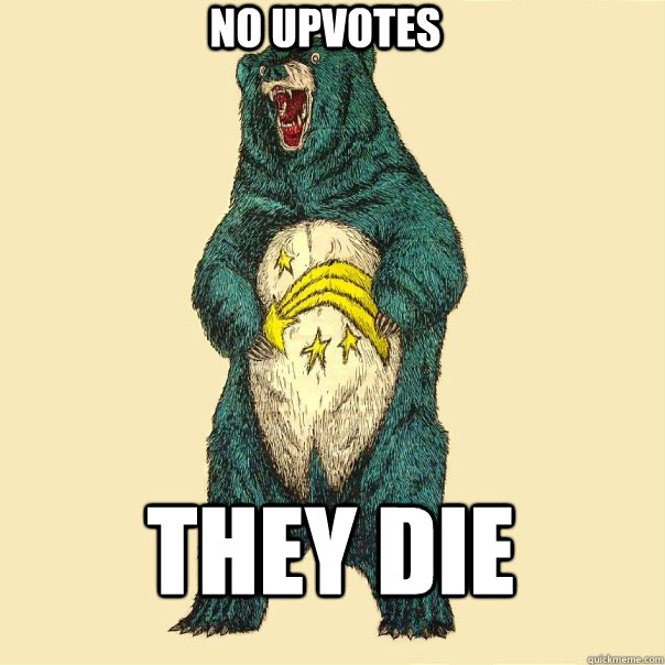 NO UPVOTES  THEY DIE   Insanity Care