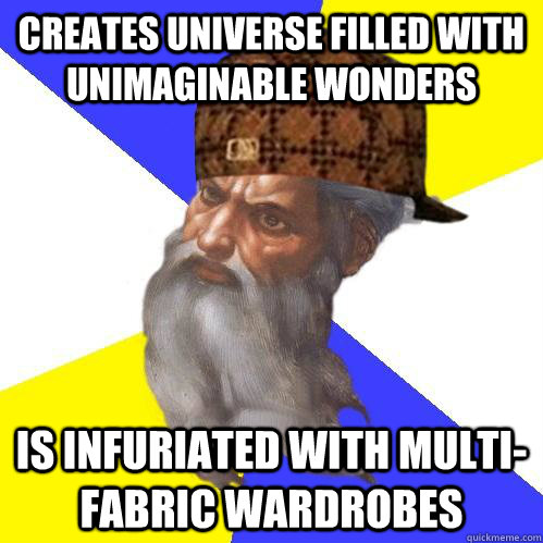 creates universe filled with unimaginable wonders is infuriated with multi-fabric wardrobes - creates universe filled with unimaginable wonders is infuriated with multi-fabric wardrobes  Scumbag Advice God