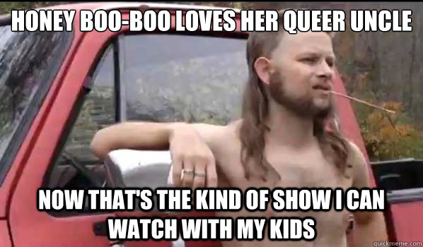 Honey Boo-Boo loves her queer uncle  Now that's the kind of show I can watch with my kids  Almost Politically Correct Redneck