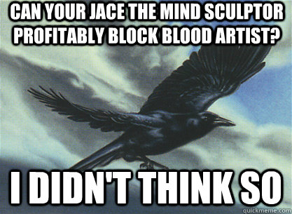 Can your Jace the Mind Sculptor profitably block blood artist? I didn't think so  Storm Crow
