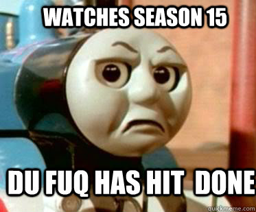 du fuq has hit  Done watches Season 15  