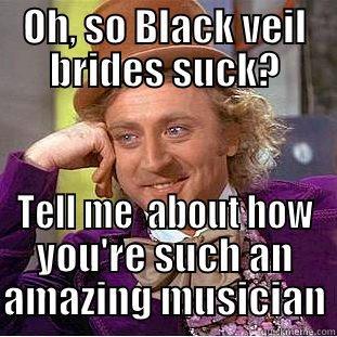 OH, SO BLACK VEIL BRIDES SUCK? TELL ME  ABOUT HOW YOU'RE SUCH AN AMAZING MUSICIAN Condescending Wonka
