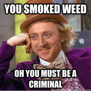 you smoked weed oh you must be a criminal  Creepy Wonka